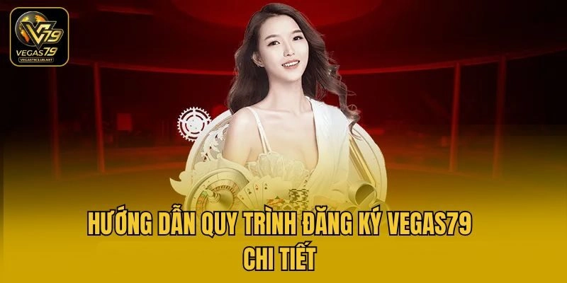 Hướng dẫn quy trình đăng ký Vegas79 chi tiết