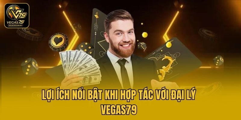 Lợi ích nổi bật khi hợp tác với đại lý Vegas79