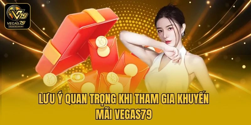 Lưu ý quan trọng khi tham gia khuyến mãi Vegas79